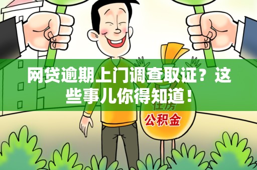 浦城网贷逾期上门调查取证？这些事儿你得知道！