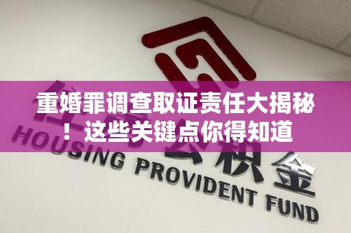 浦城重婚罪调查取证责任大揭秘！这些关键点你得知道