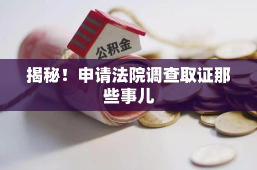 浦城揭秘！申请法院调查取证那些事儿