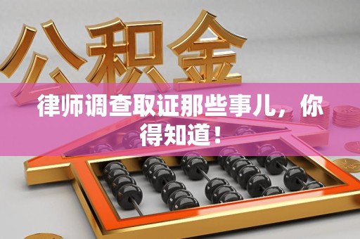 浦城律师调查取证那些事儿，你得知道！