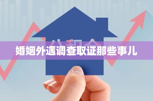 浦城婚姻外遇调查取证那些事儿