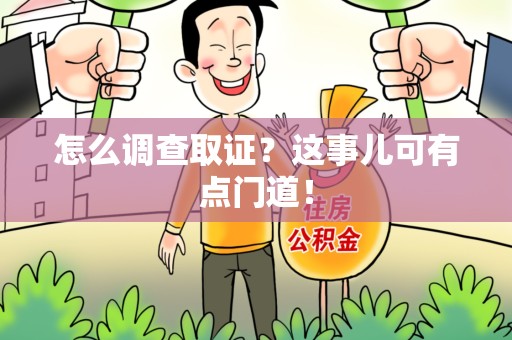 浦城怎么调查取证？这事儿可有点门道！