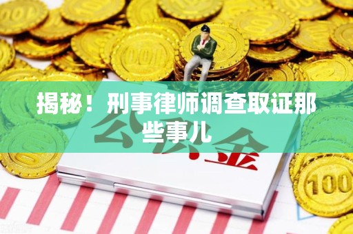 浦城揭秘！刑事律师调查取证那些事儿