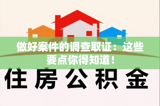 浦城做好案件的调查取证：这些要点你得知道！