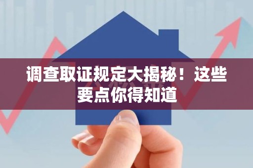 浦城调查取证规定大揭秘!这些要点你得知道 浦城调查取证规定大揭秘!这些要点你得知道
