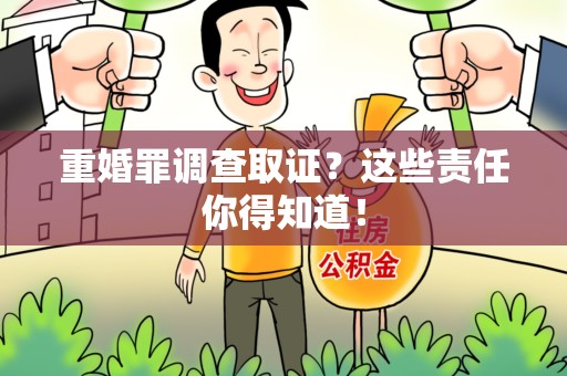 浦城重婚罪调查取证？这些责任你得知道！