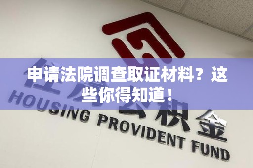 浦城申请法院调查取证材料？这些你得知道！