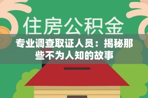 浦城专业调查取证人员：揭秘那些不为人知的故事