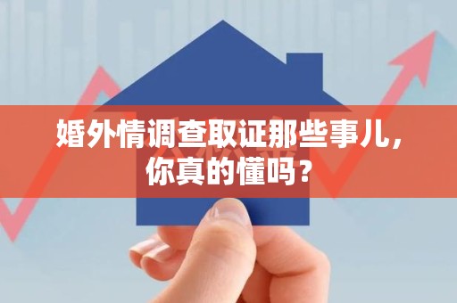 浦城婚外情调查取证那些事儿，你真的懂吗？