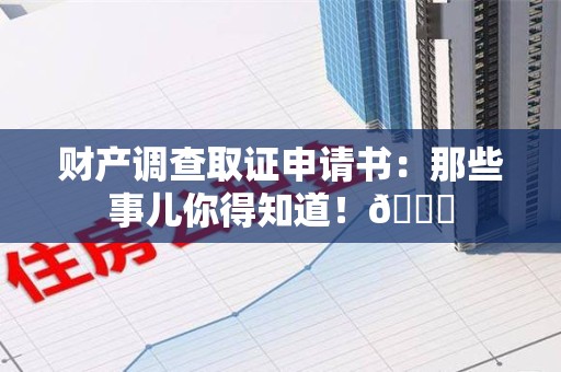浦城财产调查取证申请书：那些事儿你得知道！😎