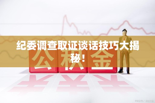 浦城纪委调查取证谈话技巧大揭秘！