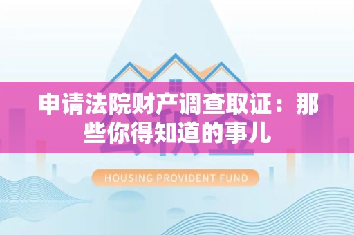 浦城申请法院财产调查取证：那些你得知道的事儿