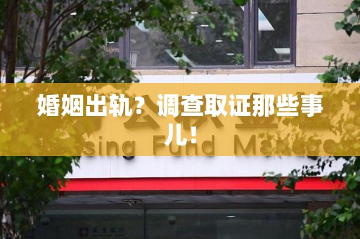浦城婚姻出轨？调查取证那些事儿！