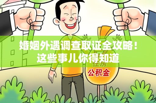 浦城婚姻外遇调查取证全攻略！这些事儿你得知道