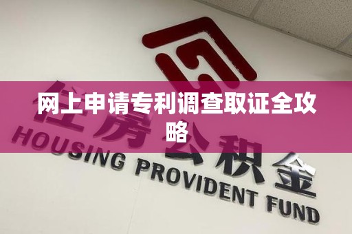 浦城网上申请专利调查取证全攻略