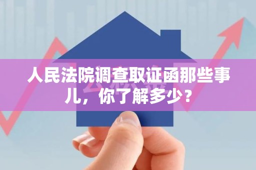 浦城人民法院调查取证函那些事儿，你了解多少？