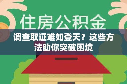 浦城调查取证难如登天？这些方法助你突破困境