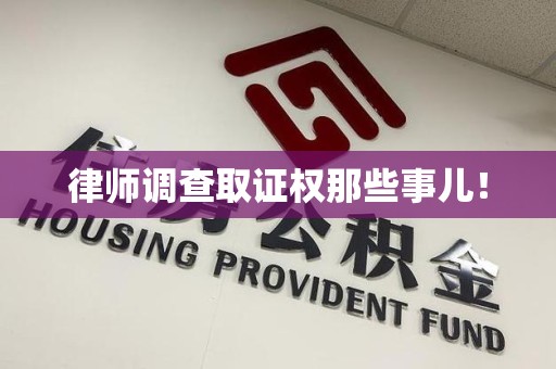 浦城律师调查取证权那些事儿！