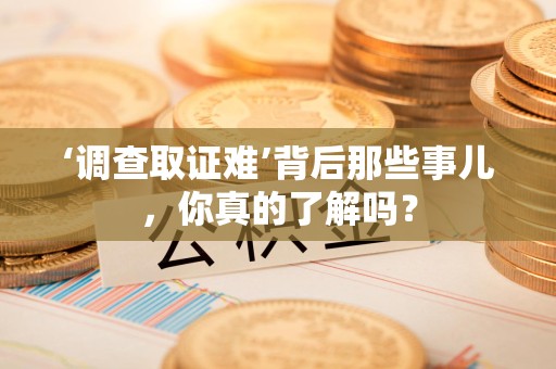 浦城‘调查取证难’背后那些事儿，你真的了解吗？