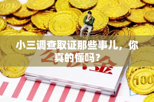 浦城小三调查取证那些事儿，你真的懂吗？