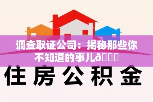 浦城调查取证公司：揭秘那些你不知道的事儿😎
