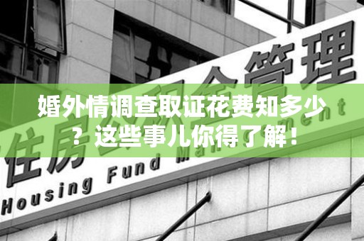 浦城婚外情调查取证花费知多少？这些事儿你得了解！