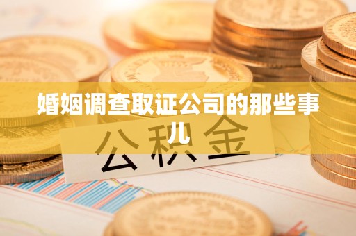 浦城婚姻调查取证公司的那些事儿