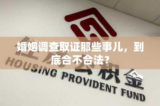 浦城婚姻调查取证那些事儿，到底合不合法？