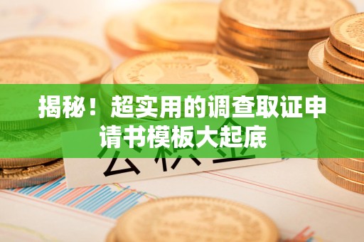 浦城揭秘！超实用的调查取证申请书模板大起底