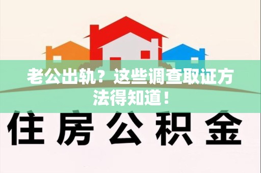 浦城老公出轨？这些调查取证方法得知道！