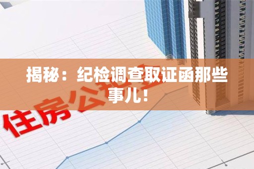 浦城揭秘：纪检调查取证函那些事儿！