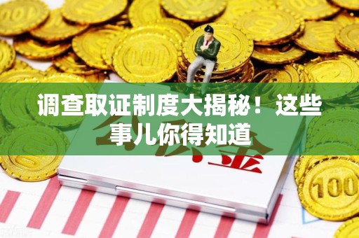 浦城调查取证制度大揭秘！这些事儿你得知道