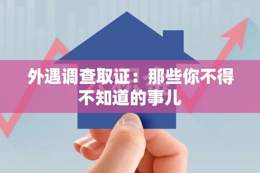 浦城外遇调查取证：那些你不得不知道的事儿