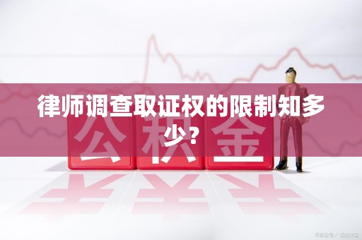 浦城律师调查取证权的限制知多少？