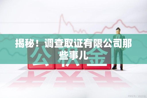 浦城揭秘！调查取证有限公司那些事儿