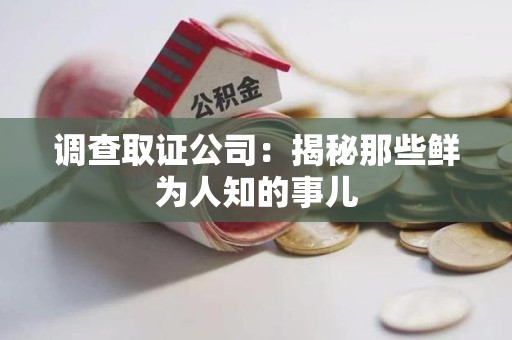 浦城调查取证公司：揭秘那些鲜为人知的事儿