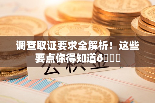 浦城调查取证要求全解析！这些要点你得知道😎