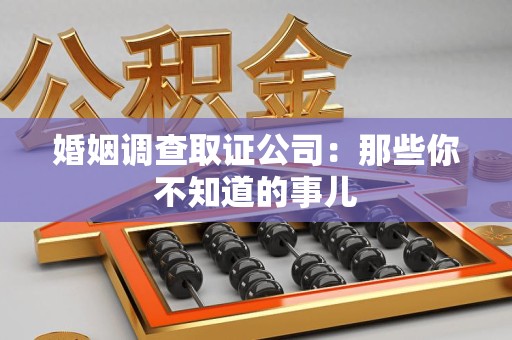浦城婚姻调查取证公司：那些你不知道的事儿