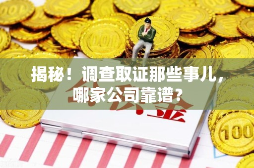 浦城揭秘！调查取证那些事儿，哪家公司靠谱？