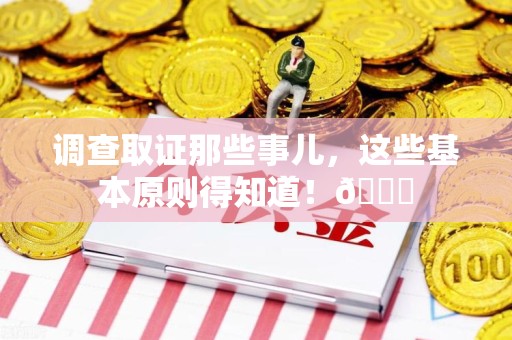 浦城调查取证那些事儿，这些基本原则得知道！😎