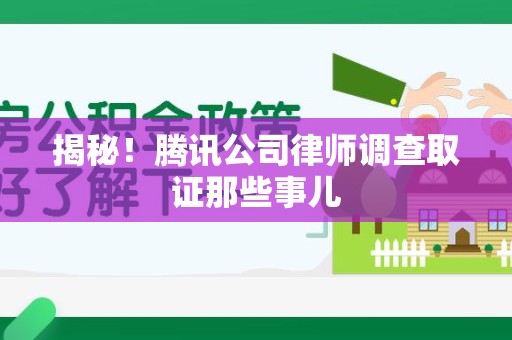 浦城揭秘!腾讯公司律师调查取证那些事儿 浦城揭秘!腾讯公司律师调查取证那些事儿