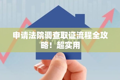 浦城申请法院调查取证流程全攻略！超实用