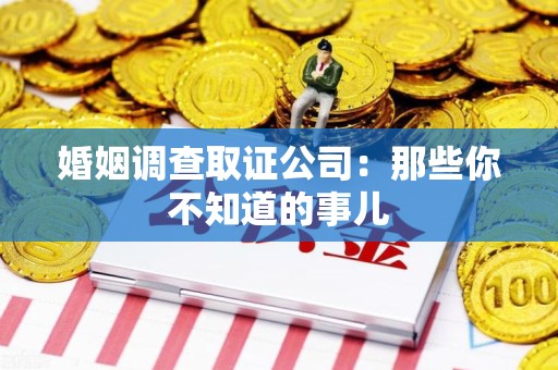 浦城婚姻调查取证公司：那些你不知道的事儿