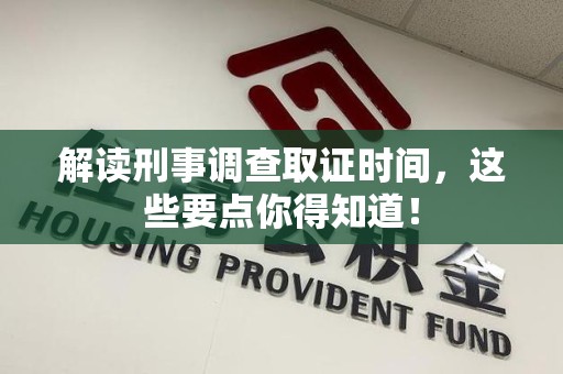 浦城解读刑事调查取证时间，这些要点你得知道！