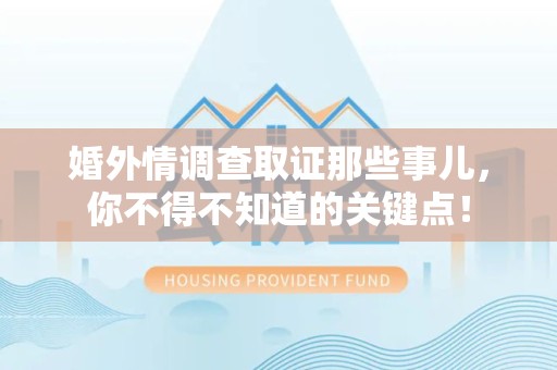 浦城婚外情调查取证那些事儿，你不得不知道的关键点！