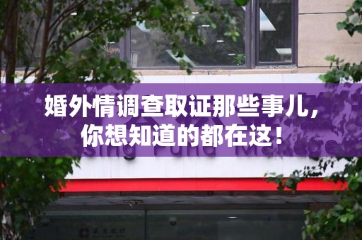 浦城婚外情调查取证那些事儿，你想知道的都在这！