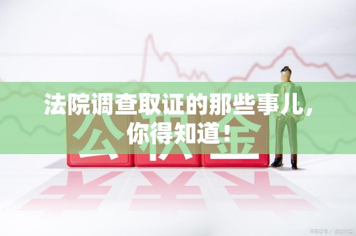 浦城法院调查取证的那些事儿，你得知道！