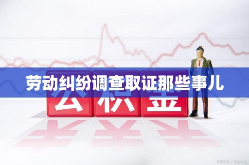 浦城劳动纠纷调查取证那些事儿