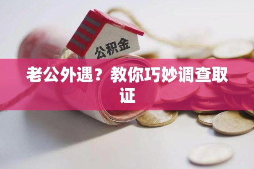 浦城老公外遇？教你巧妙调查取证