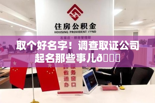 浦城取个好名字！调查取证公司起名那些事儿😎